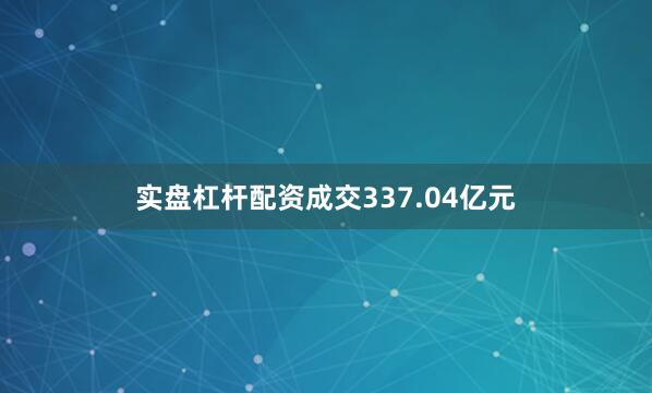 实盘杠杆配资成交337.04亿元