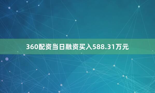 360配资当日融资买入588.31万元