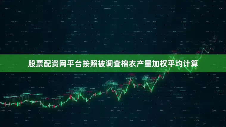 股票配资网平台按照被调查棉农产量加权平均计算