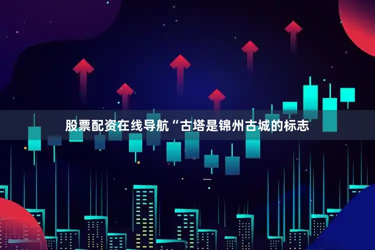 股票配资在线导航“古塔是锦州古城的标志