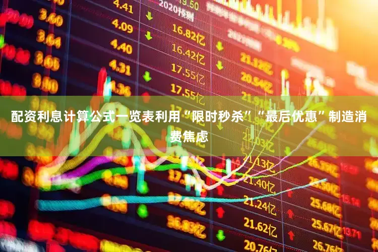 配资利息计算公式一览表利用“限时秒杀”“最后优惠”制造消费焦虑