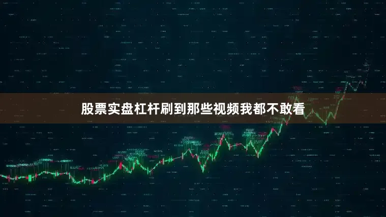 股票实盘杠杆刷到那些视频我都不敢看