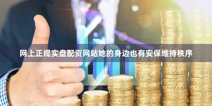 网上正规实盘配资网站她的身边也有安保维持秩序