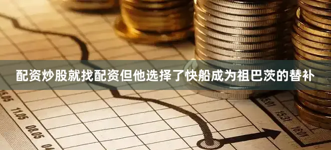 配资炒股就找配资但他选择了快船成为祖巴茨的替补
