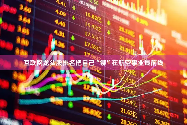 互联网龙头股排名把自己“铆”在航空事业最前线