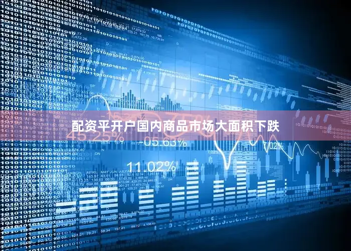 配资平开户国内商品市场大面积下跌