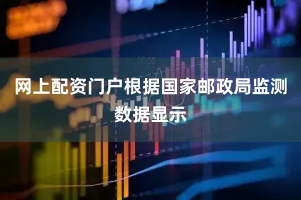 网上配资门户根据国家邮政局监测数据显示