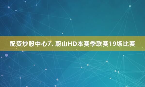 配资炒股中心　　7. 蔚山HD本赛季联赛19场比赛