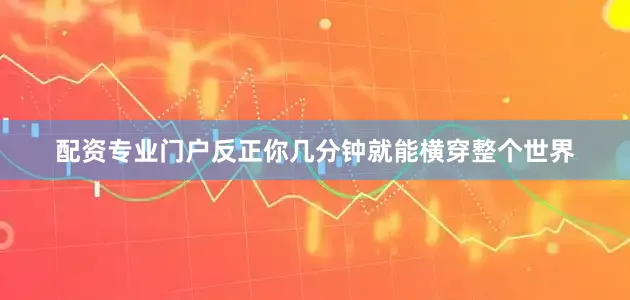 配资专业门户反正你几分钟就能横穿整个世界