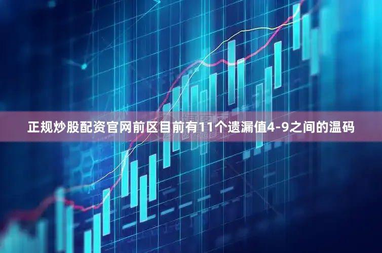 正规炒股配资官网前区目前有11个遗漏值4-9之间的温码