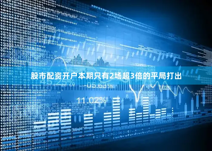 股市配资开户本期只有2场超3倍的平局打出