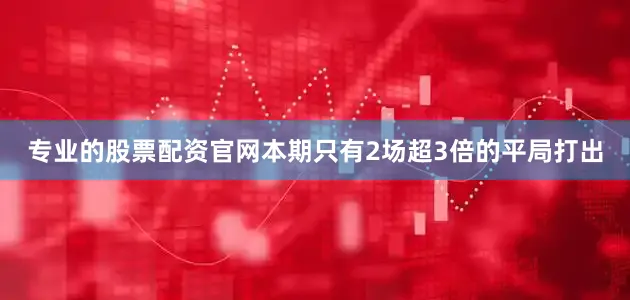专业的股票配资官网本期只有2场超3倍的平局打出