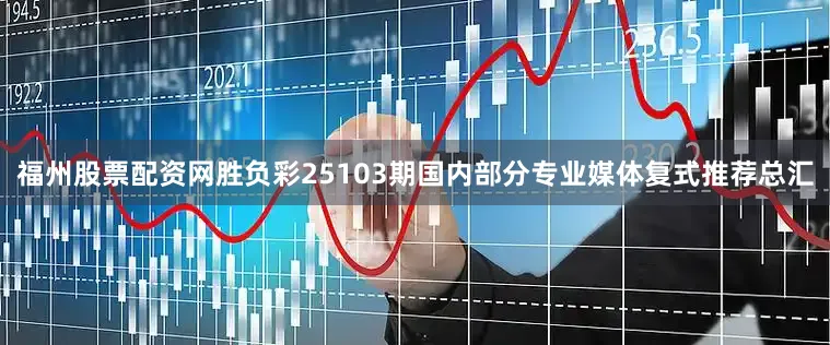 福州股票配资网胜负彩25103期国内部分专业媒体复式推荐总汇