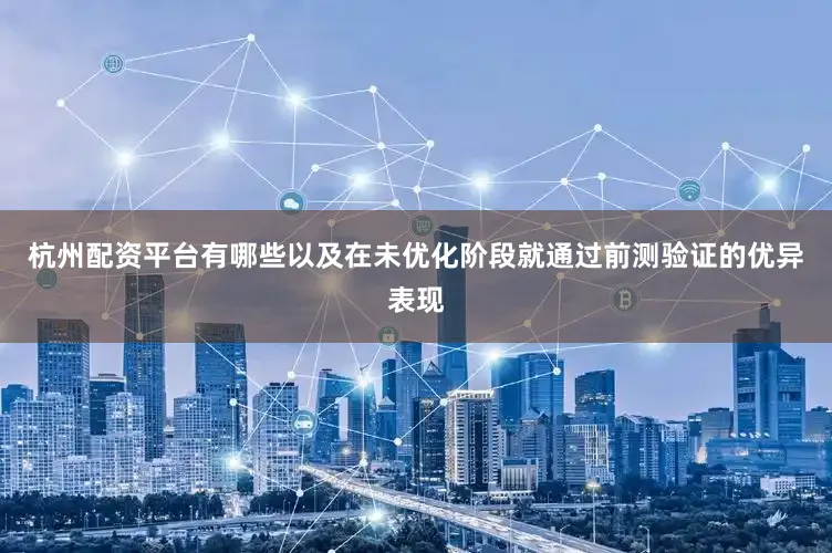杭州配资平台有哪些以及在未优化阶段就通过前测验证的优异表现