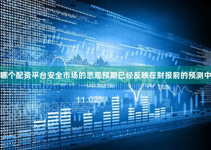 哪个配资平台安全市场的悲观预期已经反映在财报前的预测中