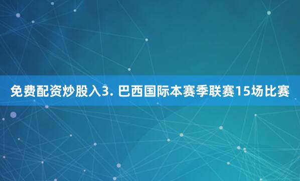 免费配资炒股入　　3. 巴西国际本赛季联赛15场比赛