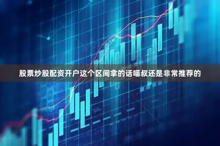 股票炒股配资开户这个区间拿的话喵叔还是非常推荐的
