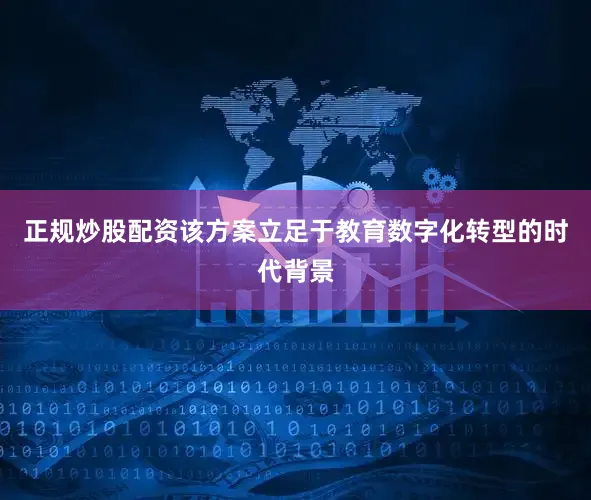 正规炒股配资该方案立足于教育数字化转型的时代背景