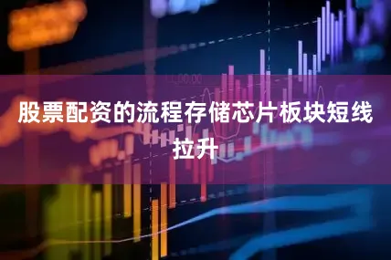 股票配资的流程存储芯片板块短线拉升