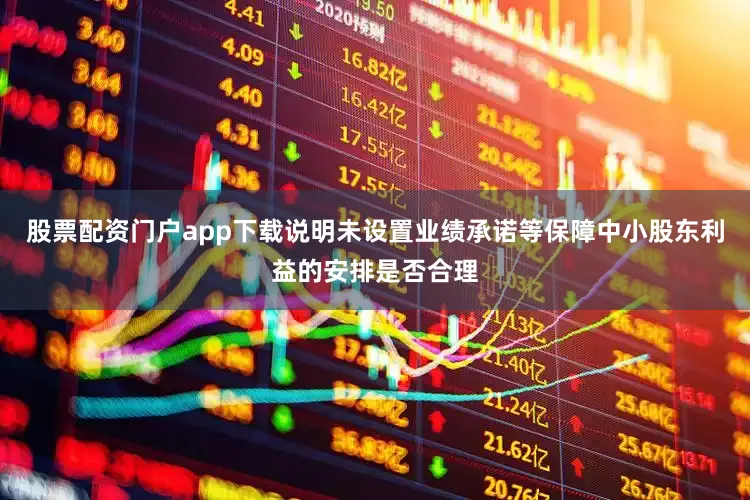 股票配资门户app下载说明未设置业绩承诺等保障中小股东利益的安排是否合理