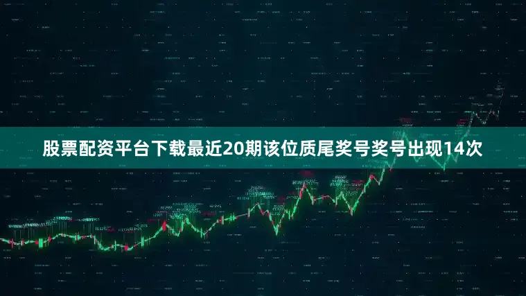 股票配资平台下载最近20期该位质尾奖号奖号出现14次