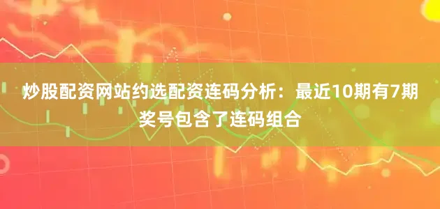 炒股配资网站约选配资　　连码分析：最近10期有7期奖号包含了连码组合