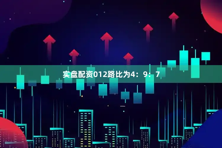实盘配资012路比为4:9:7