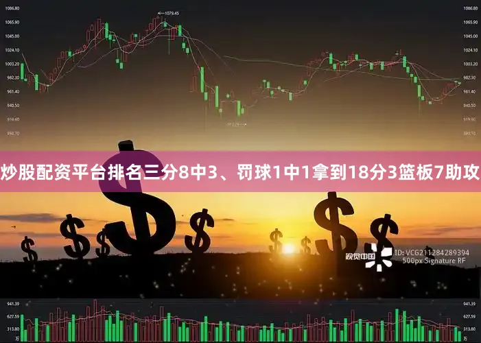 炒股配资平台排名三分8中3、罚球1中1拿到18分3篮板7助攻