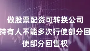 做股票配资可转换公司债券持有人不能多次行使部分回售权