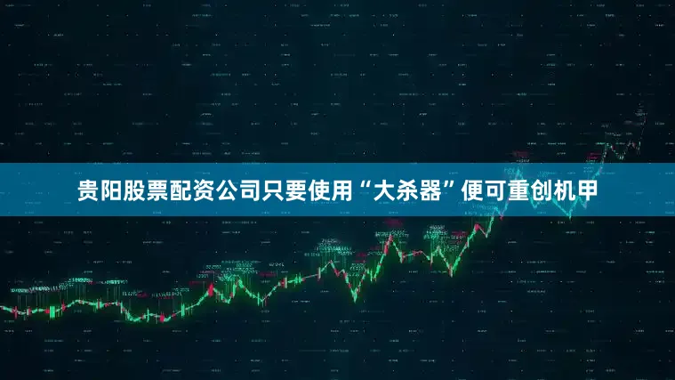 贵阳股票配资公司只要使用“大杀器”便可重创机甲