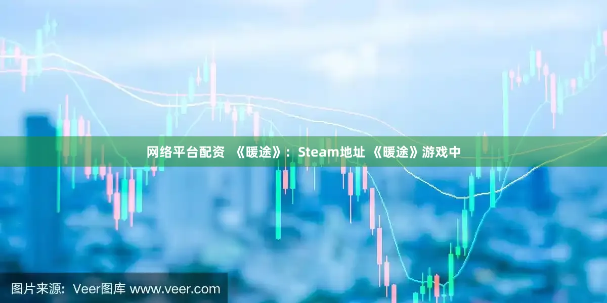 网络平台配资  《暖途》：Steam地址 《暖途》游戏中