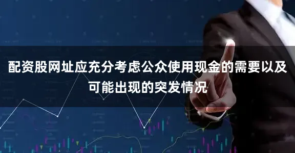 配资股网址应充分考虑公众使用现金的需要以及可能出现的突发情况